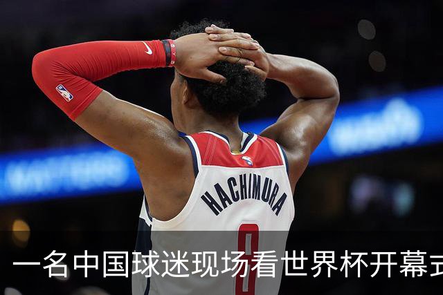 一名中国球迷现场看世界杯开幕式“破防”：要是有我们的球队该多好