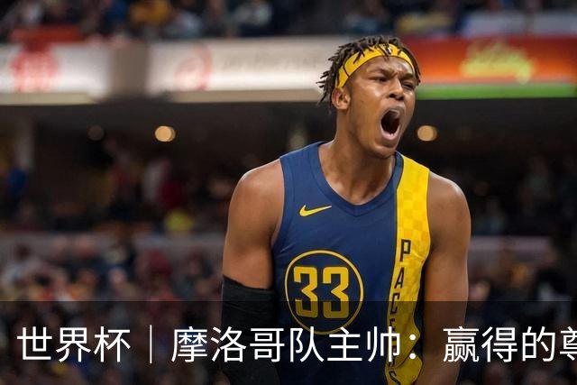 世界杯｜摩洛哥队主帅：赢得的尊重必须在场上体现