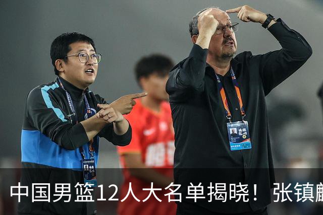 中国男篮12人大名单揭晓！张镇麟落选，崔永熙成功晋级