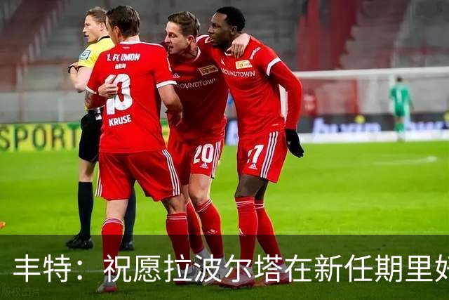 丰特：祝愿拉波尔塔在新任期里好运并取得成功，我们随时提供帮助