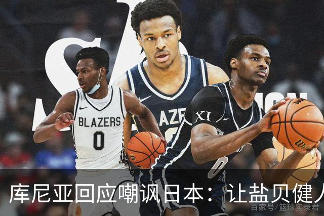 库尼亚回应嘲讽日本：让盐贝健人认清位置是好事 我们感受到冒犯