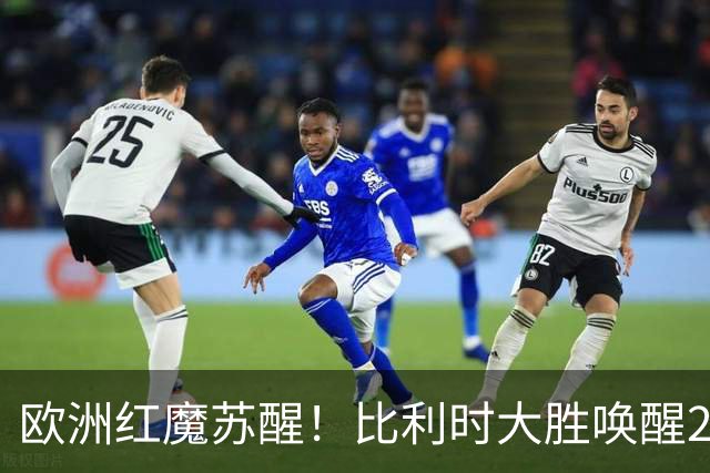 欧洲红魔苏醒！比利时大胜唤醒2018记忆 世界杯可能搅局？