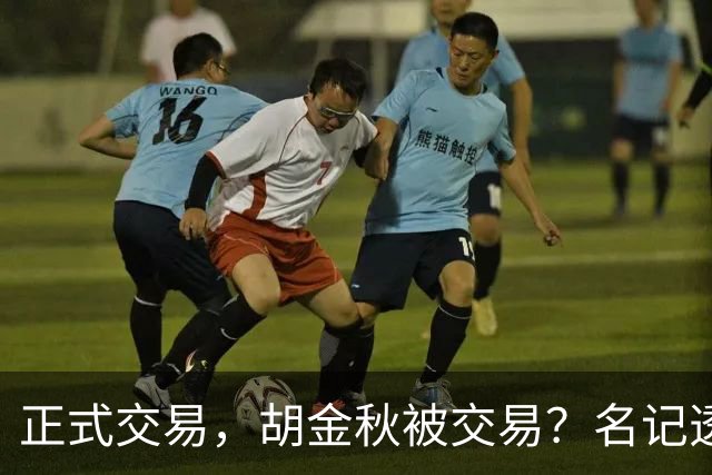 正式交易，胡金秋被交易？名记透露情况，下家被曝光，转会费6000万