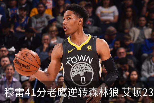 穆雷41分老鹰逆转森林狼 艾顿23板开拓者首胜