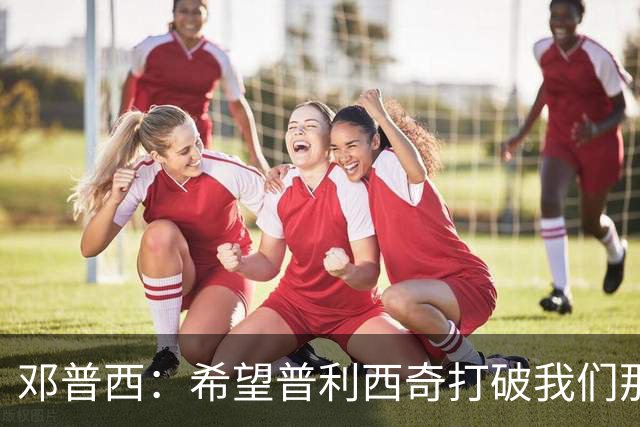 邓普西：希望普利西奇打破我们那代人的纪录，并激励更年轻的孩子