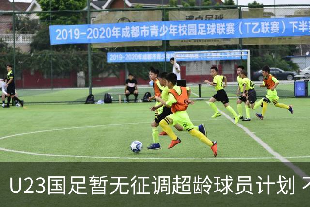 U23国足暂无征调超龄球员计划 不排除全适龄球员出战亚运会